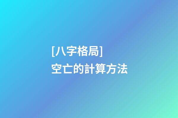 [八字格局] 空亡的計算方法